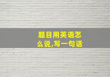 题目用英语怎么说,写一句话