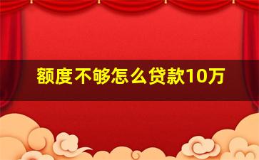 额度不够怎么贷款10万