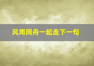 风雨同舟一起走下一句