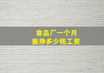 食品厂一个月能挣多少钱工资