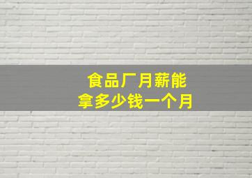 食品厂月薪能拿多少钱一个月