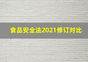 食品安全法2021修订对比