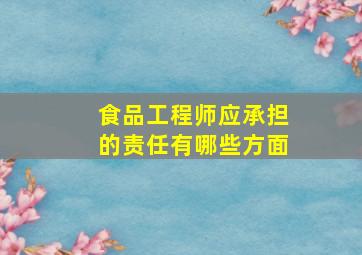 食品工程师应承担的责任有哪些方面