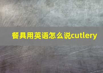 餐具用英语怎么说cutlery