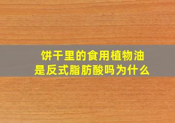 饼干里的食用植物油是反式脂肪酸吗为什么