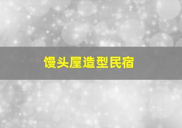 馒头屋造型民宿