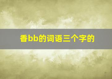 香bb的词语三个字的