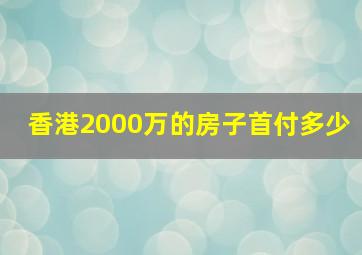 香港2000万的房子首付多少