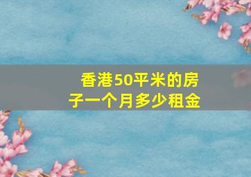 香港50平米的房子一个月多少租金