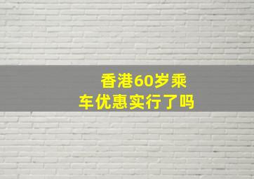 香港60岁乘车优惠实行了吗