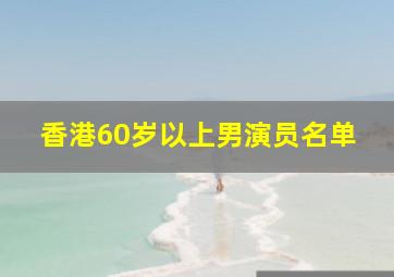 香港60岁以上男演员名单