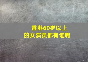 香港60岁以上的女演员都有谁呢