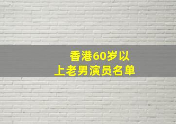 香港60岁以上老男演员名单