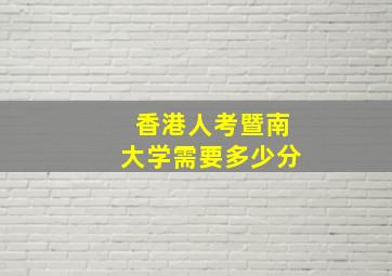 香港人考暨南大学需要多少分