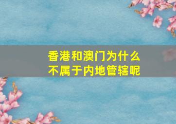 香港和澳门为什么不属于内地管辖呢