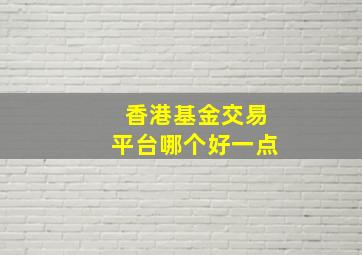 香港基金交易平台哪个好一点