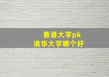 香港大学pk清华大学哪个好