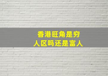 香港旺角是穷人区吗还是富人