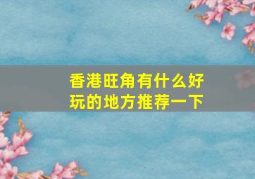 香港旺角有什么好玩的地方推荐一下