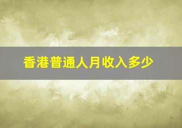 香港普通人月收入多少