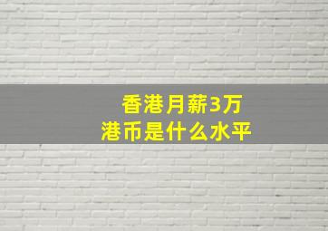 香港月薪3万港币是什么水平