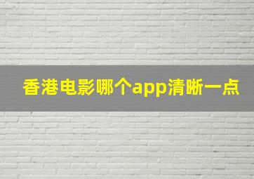 香港电影哪个app清晰一点