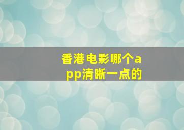 香港电影哪个app清晰一点的