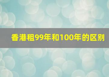 香港租99年和100年的区别