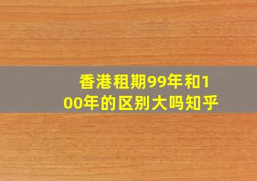 香港租期99年和100年的区别大吗知乎