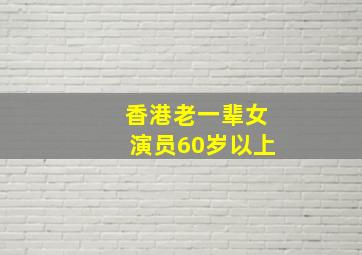 香港老一辈女演员60岁以上