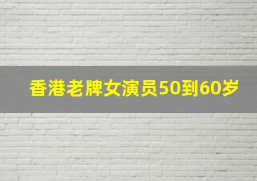 香港老牌女演员50到60岁