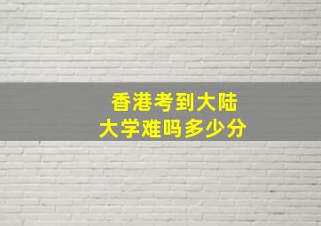 香港考到大陆大学难吗多少分