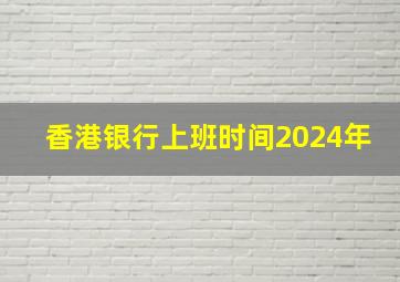 香港银行上班时间2024年