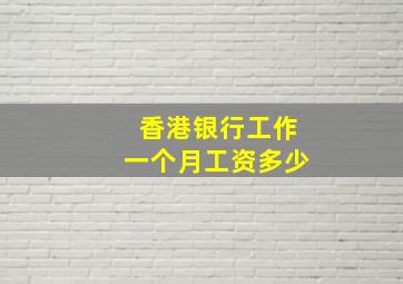 香港银行工作一个月工资多少