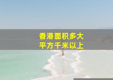 香港面积多大平方千米以上