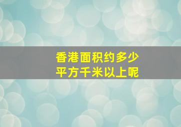 香港面积约多少平方千米以上呢