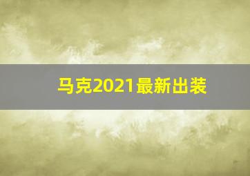 马克2021最新出装