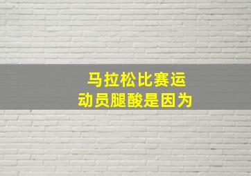 马拉松比赛运动员腿酸是因为