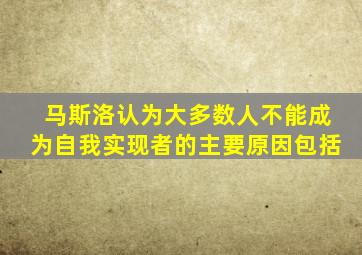 马斯洛认为大多数人不能成为自我实现者的主要原因包括