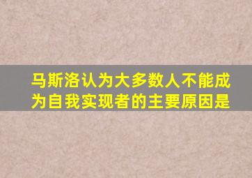 马斯洛认为大多数人不能成为自我实现者的主要原因是