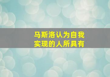 马斯洛认为自我实现的人所具有