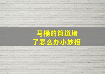 马桶的管道堵了怎么办小妙招