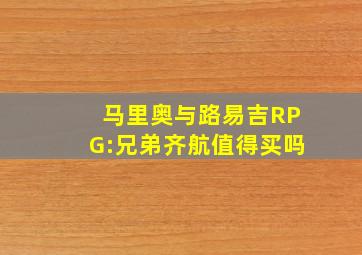 马里奥与路易吉RPG:兄弟齐航值得买吗