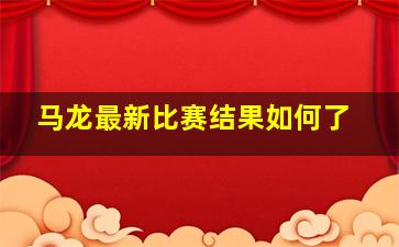 马龙最新比赛结果如何了