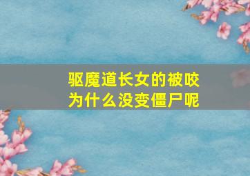 驱魔道长女的被咬为什么没变僵尸呢