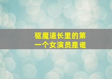 驱魔道长里的第一个女演员是谁