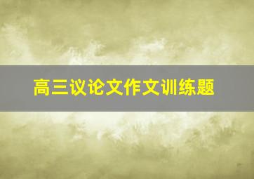 高三议论文作文训练题