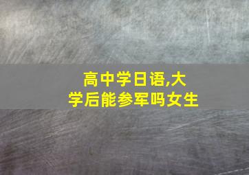 高中学日语,大学后能参军吗女生