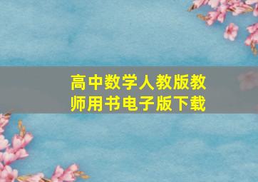 高中数学人教版教师用书电子版下载