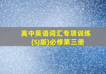 高中英语词汇专项训练(SJ版)必修第三册